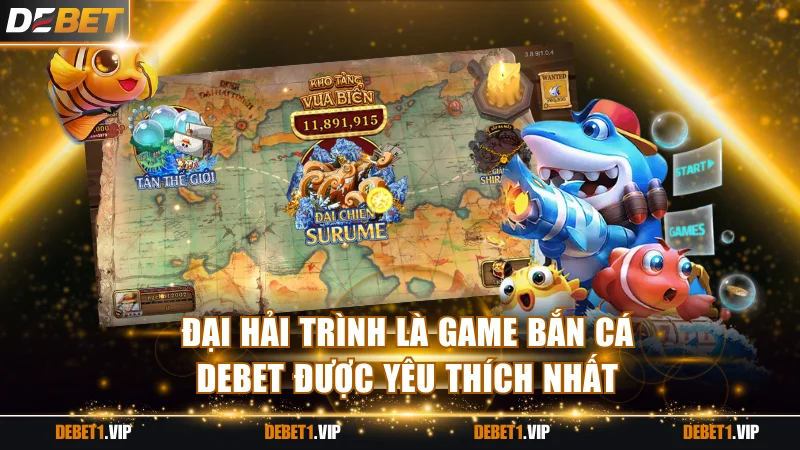 Đại hải trình là game bắn cá DEBET được yêu thích nhất