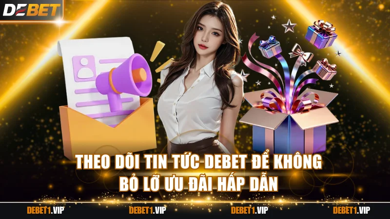 Theo dõi tin tức DEBET để không bỏ lỡ ưu đãi hấp dẫn